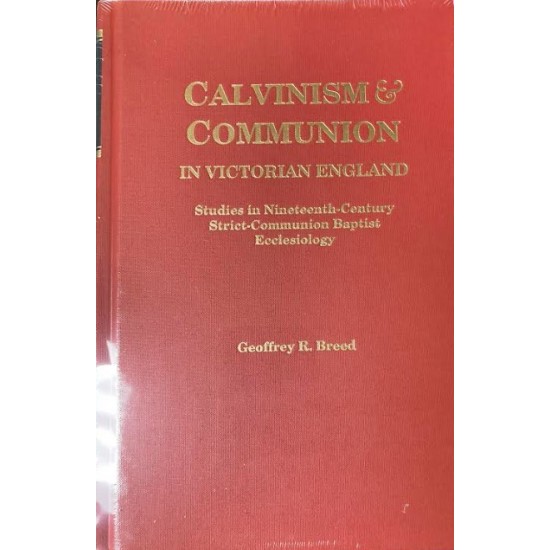 Calvinism and Communion in Victorian England: Studies in Ninteenth Century Strict-Communion Baptist Ecclesiology