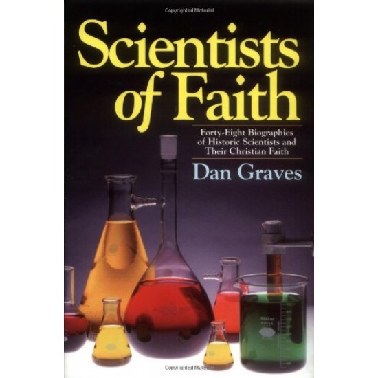 Scientists of Faith: 48 Biographies of Historic Scientists and Their Christian Faith